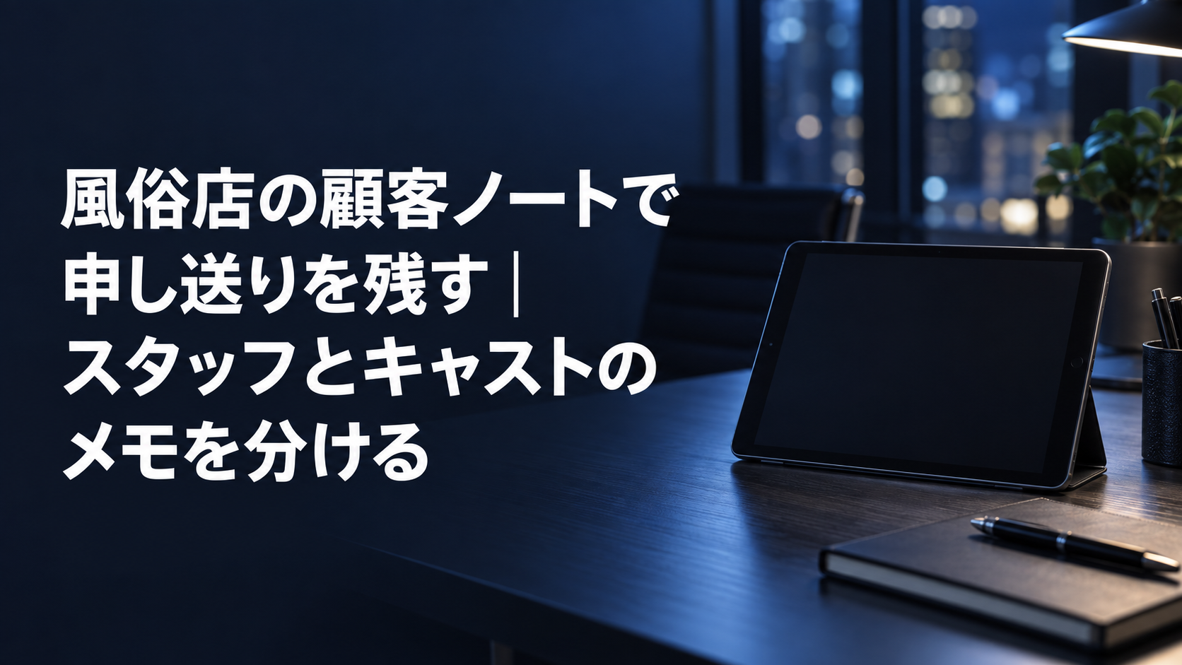 風俗店の顧客ノートで申し送りを残す記事のアイキャッチ。夜のオフィスの机に置かれたタブレットとノート