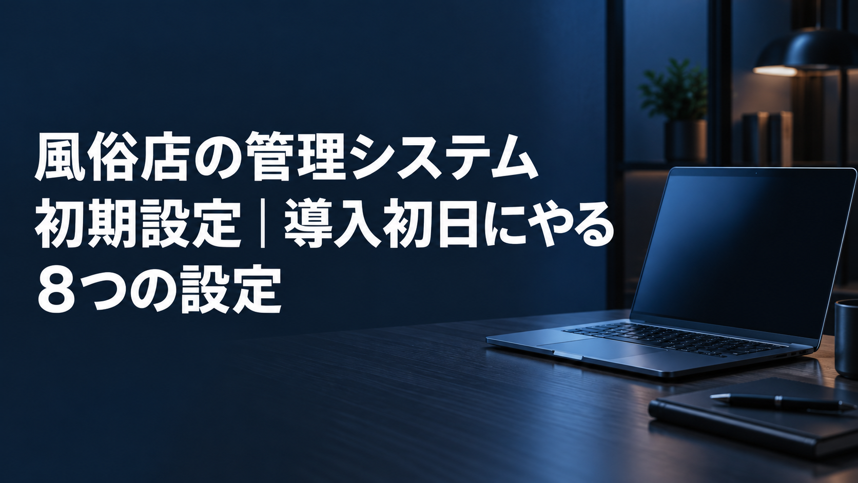 「風俗店の管理システム初期設定｜導入初日にやる8つの設定」と書かれたアイキャッチ画像。濃紺の執務室にノートパソコンが置かれている
