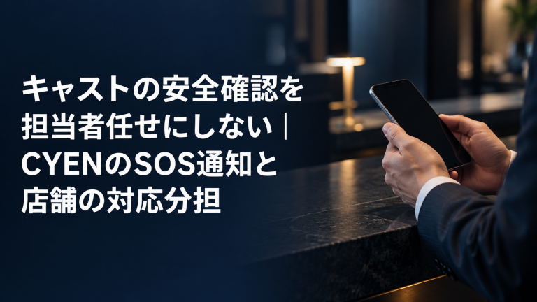 キャストの安全確認を担当者任せにしない｜CYENのSOS通知と店舗の対応分担