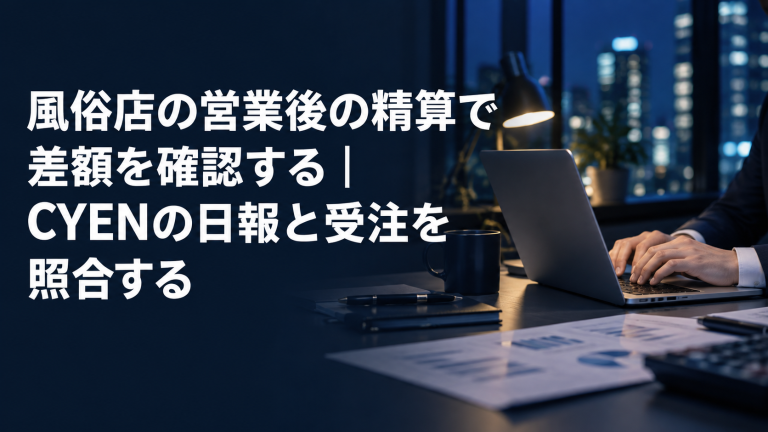 風俗店の営業後の精算で差額を確認する｜CYENの日報と受注を照合する