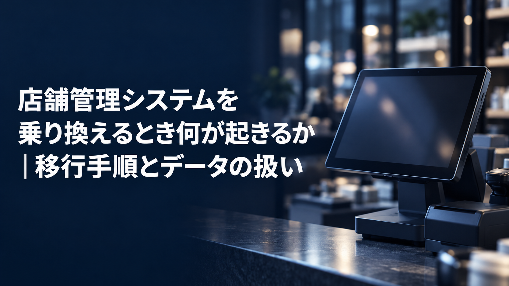「店舗管理システムを乗り換えるとき何が起きるか｜移行手順とデータの扱い」と書かれたアイキャッチ画像。濃紺の店内カウンターにPOS端末が置かれている